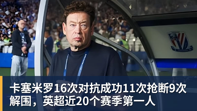 乐竞体育卡塞米罗16次对抗成功11次抢断9次解围，英超近20个赛季第一人